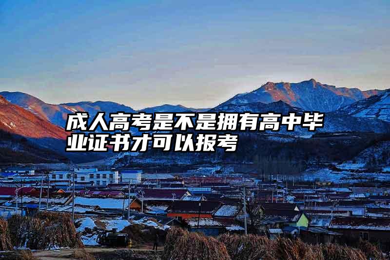 成人高考是不是拥有高中毕业证书才可以报考