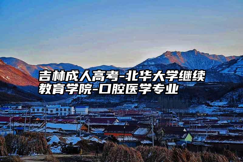 吉林成人高考-北华大学继续教育学院-口腔医学专业