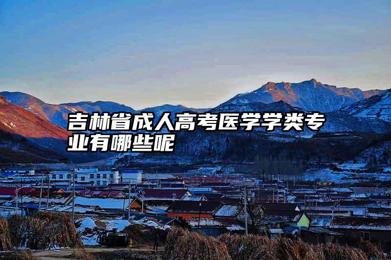 吉林省成人高考医学学类专业有哪些呢