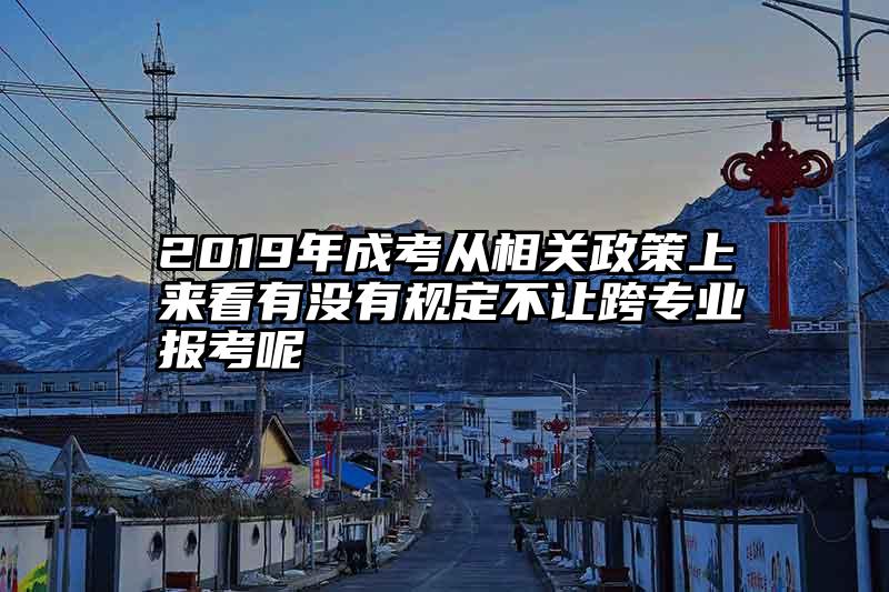 2019年成考从相关政策上来看有没有规定不让跨专业报考呢
