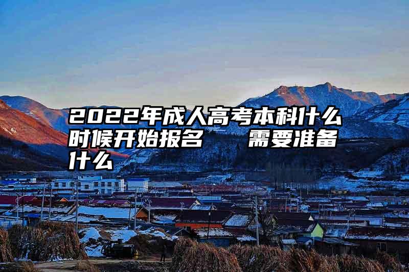 2022年成人高考本科什么时候开始报名   需要准备什么