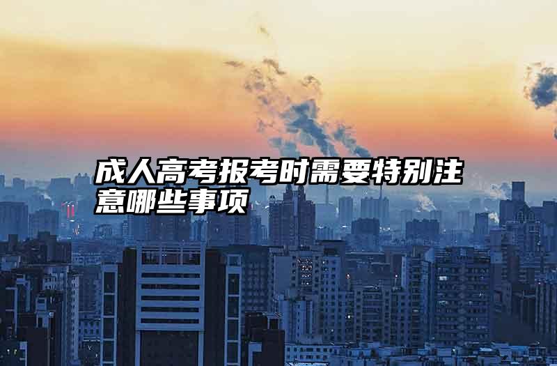 成人高考报考时需要特别注意哪些事项