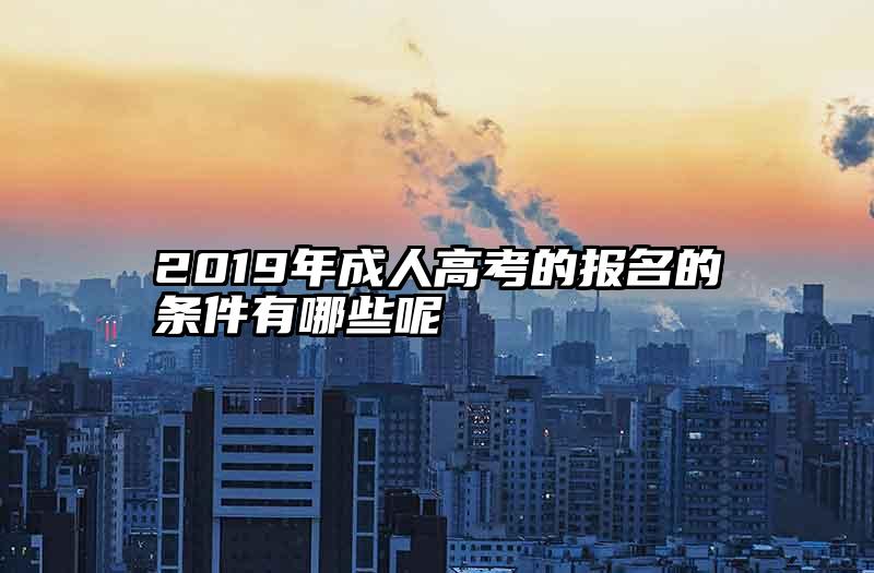 2019年成人高考的报名的条件有哪些呢