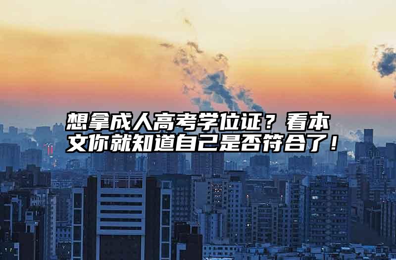 想拿成人高考学位证？看本文你就知道自己是否符合了！