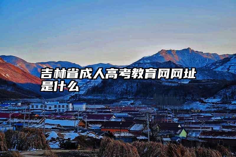 吉林省成人高考教育网网址是什么