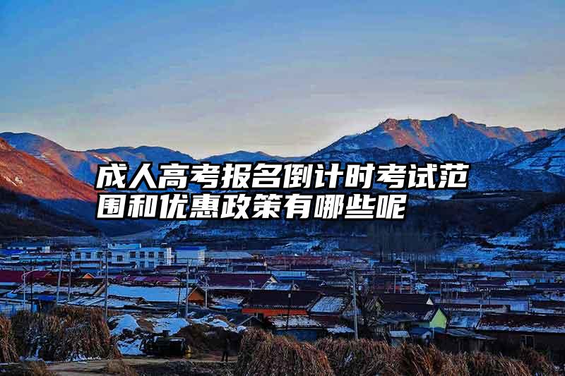 成人高考报名倒计时考试范围和优惠政策有哪些呢