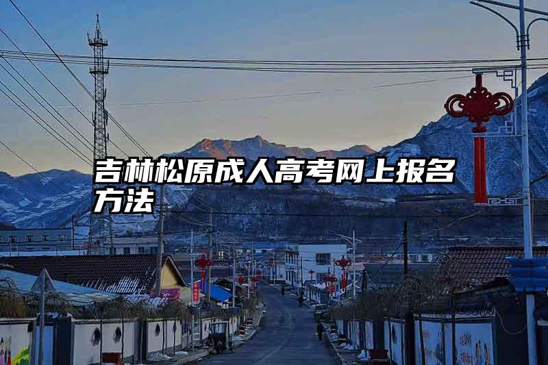 吉林松原成人高考网上报名方法