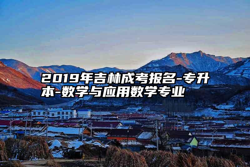 2019年吉林成考报名-专升本-数学与应用数学专业