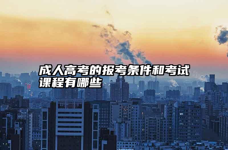 成人高考的报考条件和考试课程有哪些