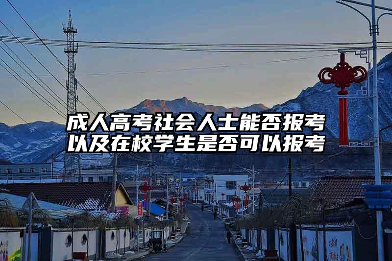 成人高考社会人士能否报考以及在校学生是否可以报考