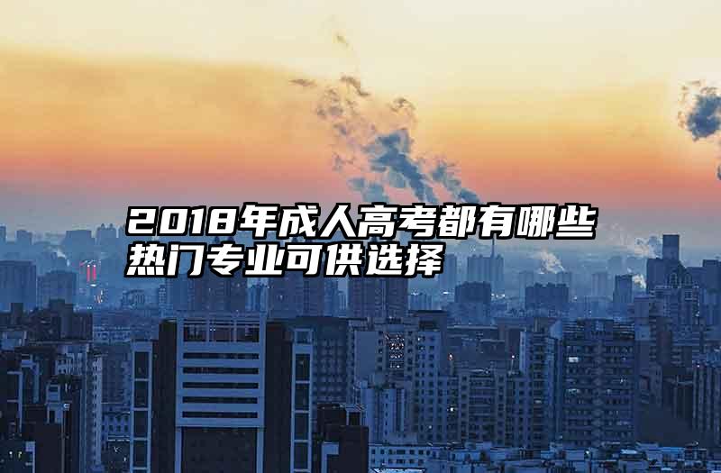 2018年成人高考都有哪些热门专业可供选择