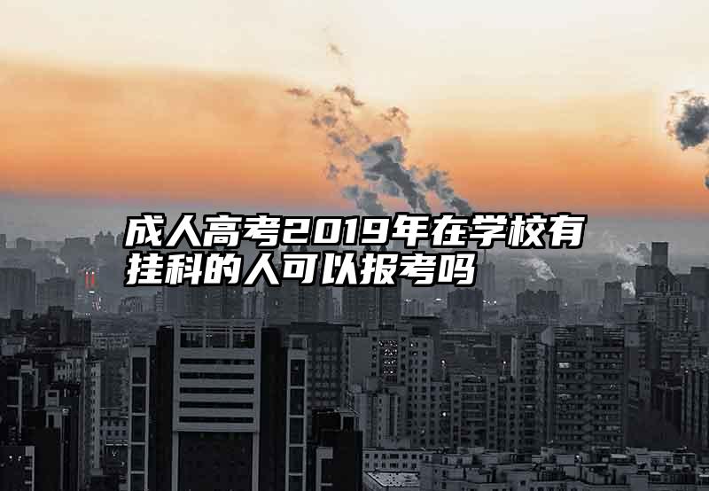成人高考2019年在学校有挂科的人可以报考吗