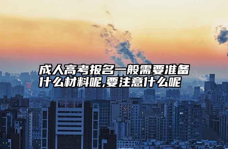 成人高考报名一般需要准备什么材料呢,要注意什么呢