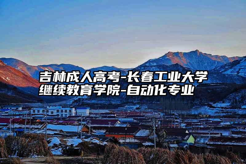 吉林成人高考-长春工业大学继续教育学院-自动化专业