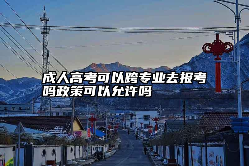 成人高考可以跨专业去报考吗政策可以允许吗