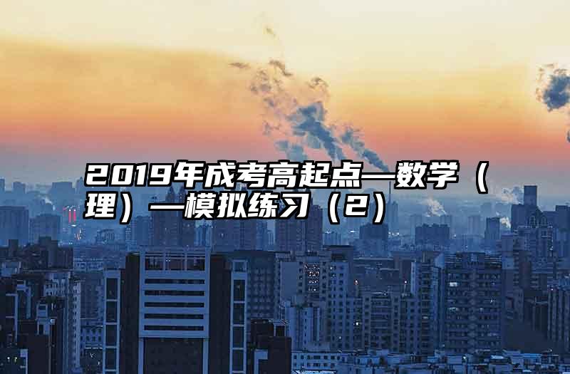 2019年成考高起点—数学（理）—模拟练习（2）