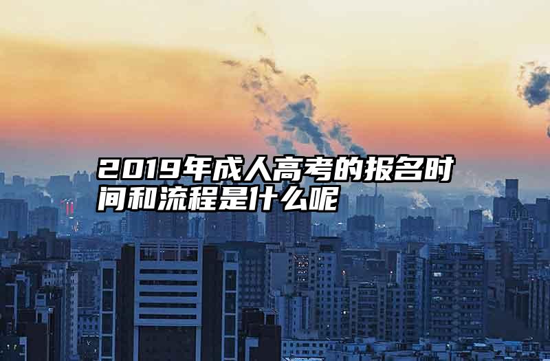 2019年成人高考的报名时间和流程是什么呢