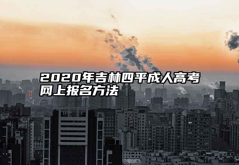 2020年吉林四平成人高考网上报名方法