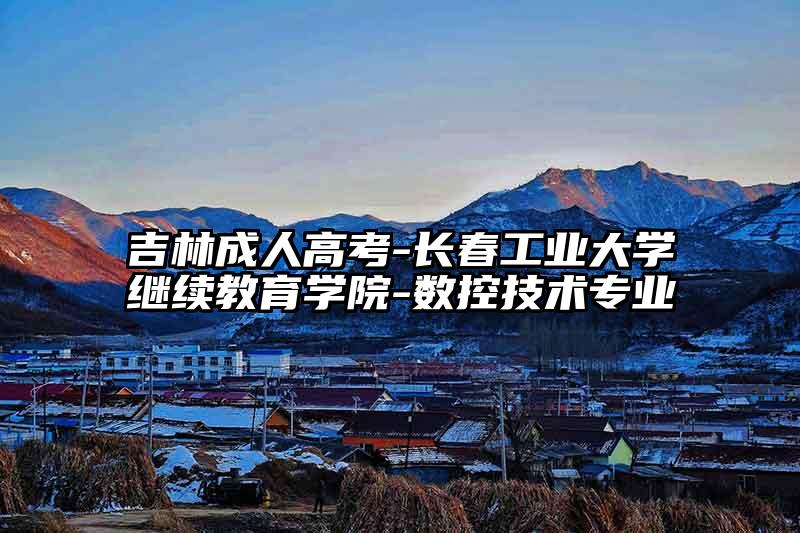 吉林成人高考-长春工业大学继续教育学院-数控技术专业