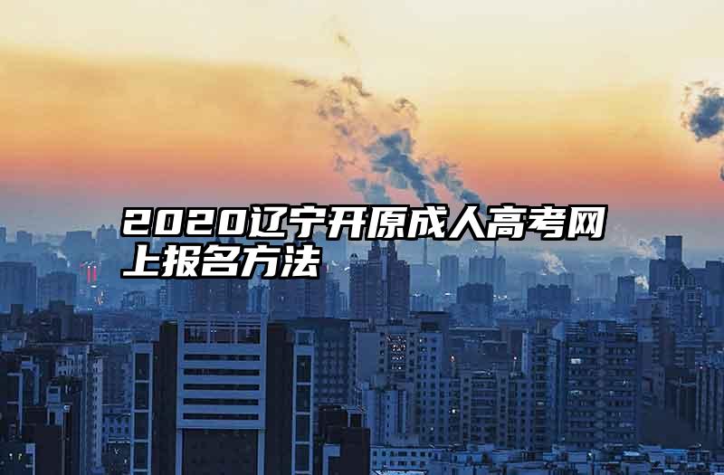 2020辽宁开原成人高考网上报名方法