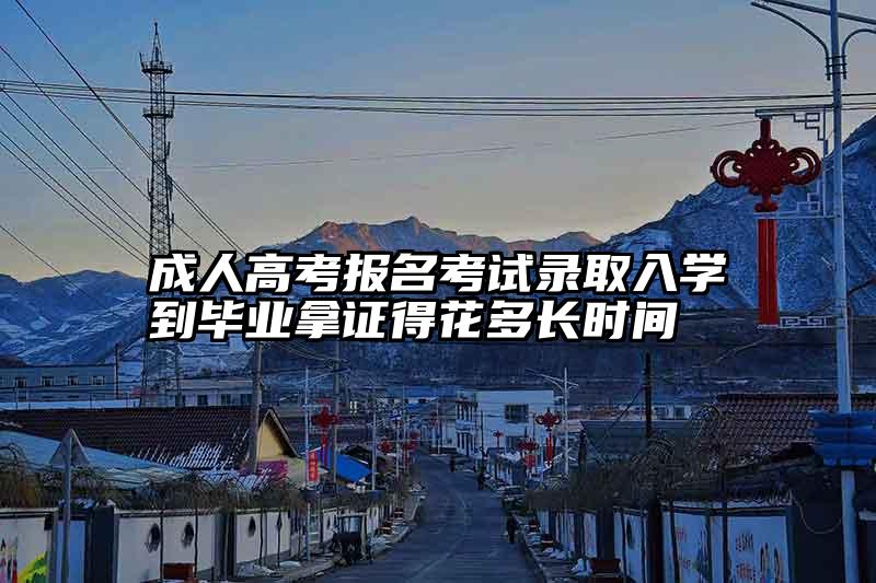 成人高考报名考试录取入学到毕业拿证得花多长时间