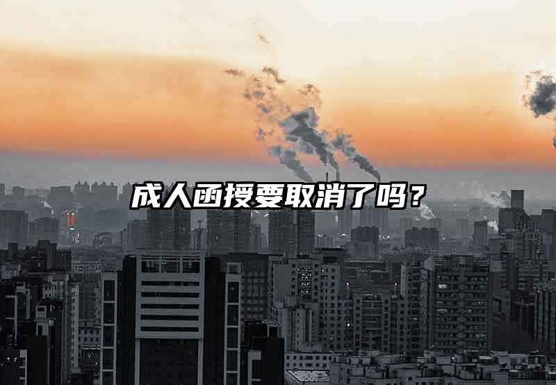成人函授要取消了吗？