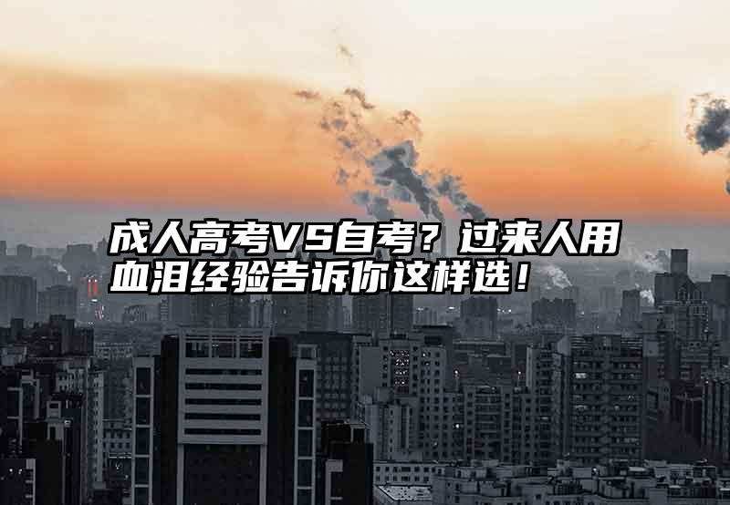 成人高考VS自考？过来人用血泪经验告诉你这样选！