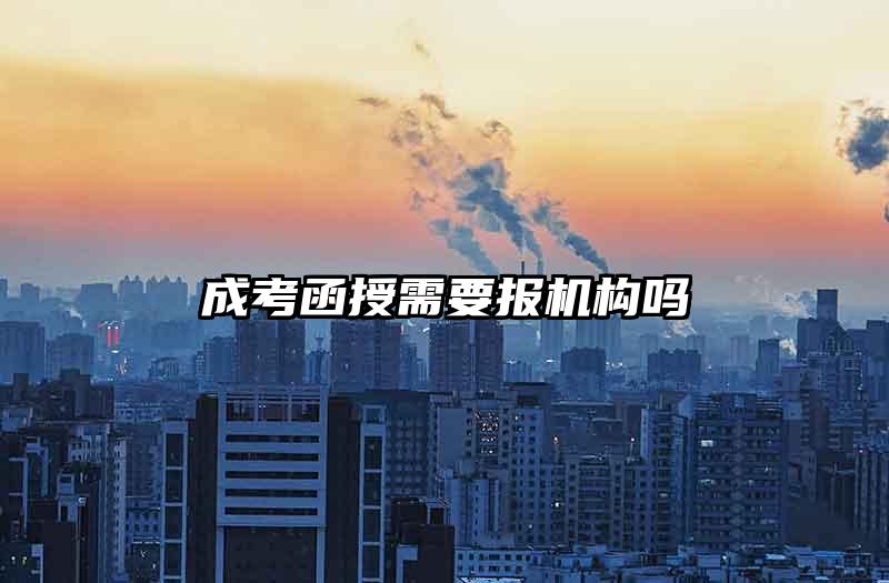 成考函授需要报机构吗