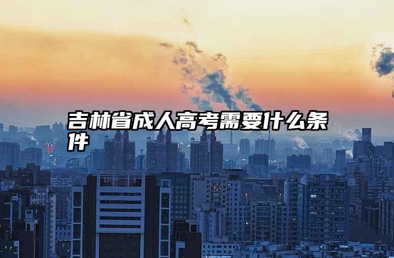 吉林省成人高考需要什么条件