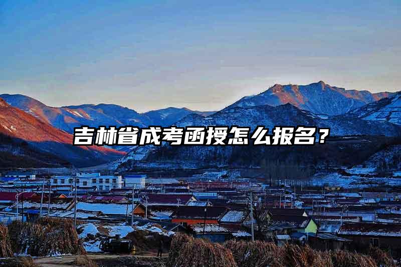 吉林省成考函授怎么报名?