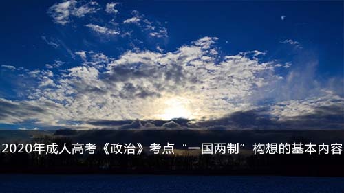 2020年成人高考《政治》考点“一国两制”构想的基本内容