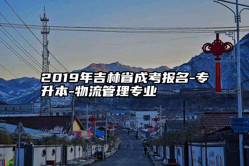 2019年吉林省成考报名-专升本-物流管理专业