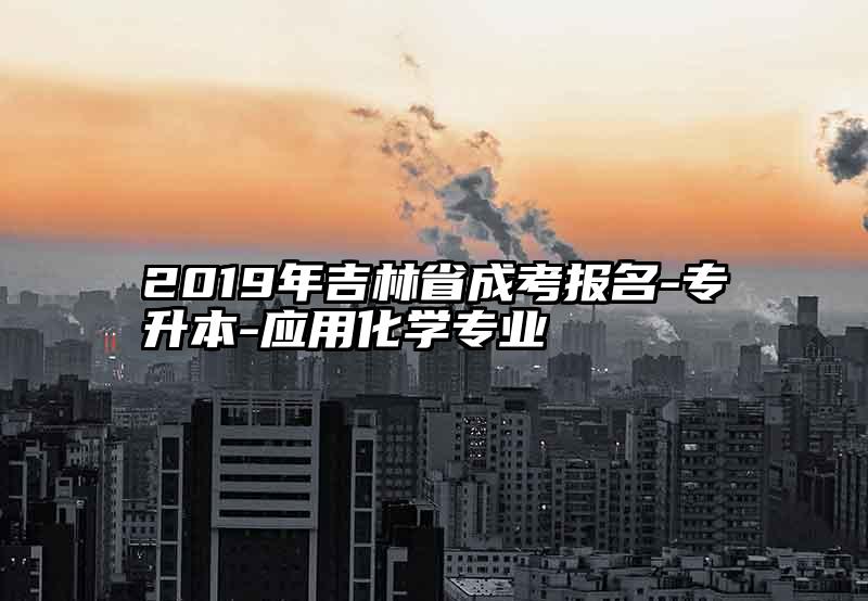 2019年吉林省成考报名-专升本-应用化学专业