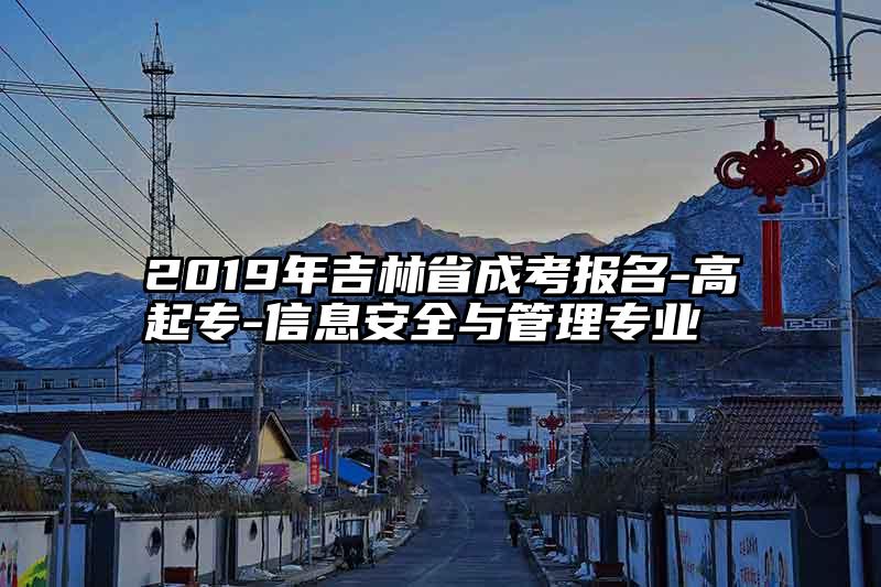 2019年吉林省成考报名-高起专-信息安全与管理专业