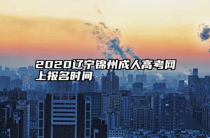 2020辽宁锦州成人高考网上报名时间