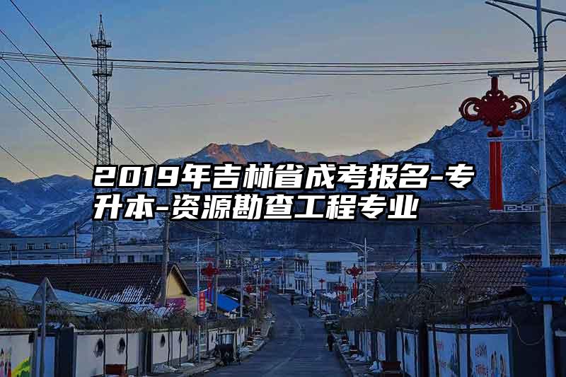 2019年吉林省成考报名-专升本-资源勘查工程专业
