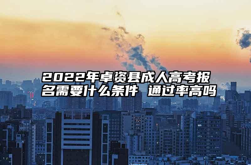 2022年卓资县成人高考报名需要什么条件 通过率高吗