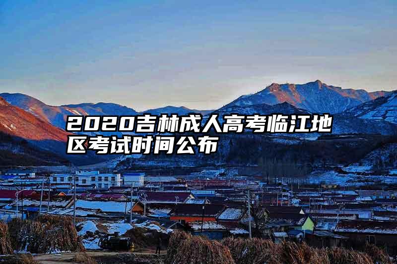 2020吉林成人高考临江地区考试时间公布
