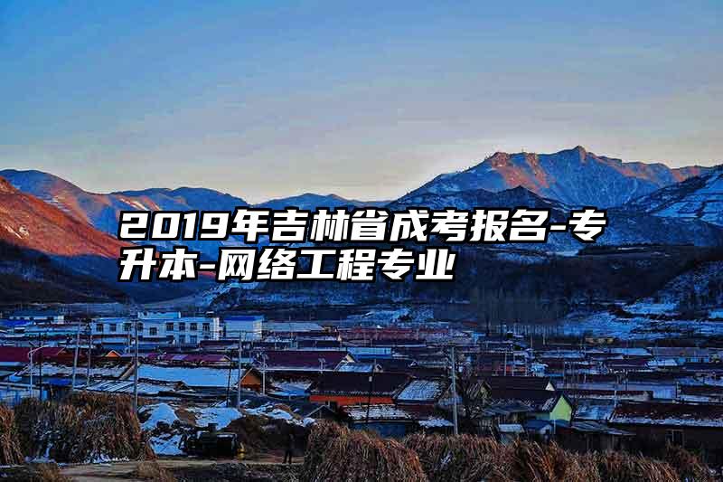 2019年吉林省成考报名-专升本-网络工程专业