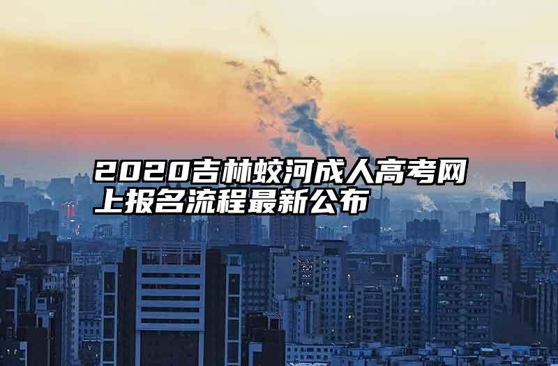 2020吉林蛟河成人高考网上报名流程最新公布