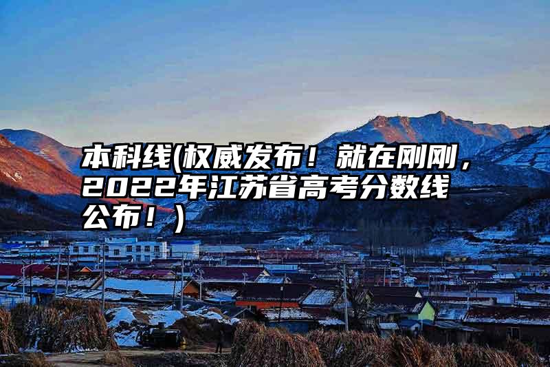本科线(权威发布！就在刚刚，2022年江苏省高考分数线公布！)